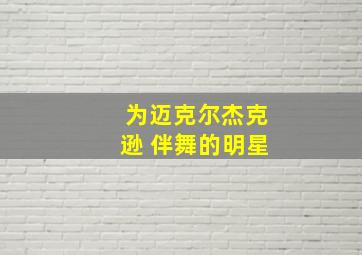 为迈克尔杰克逊 伴舞的明星